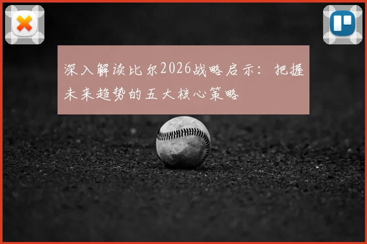 深入解读比尔2026战略启示：把握未来趋势的五大核心策略