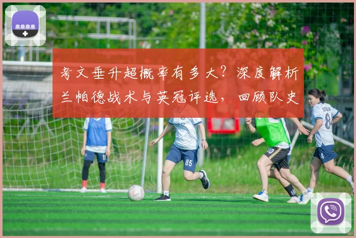 考文垂升超概率有多大？深度解析兰帕德战术与英冠评选，回顾队史冲超路