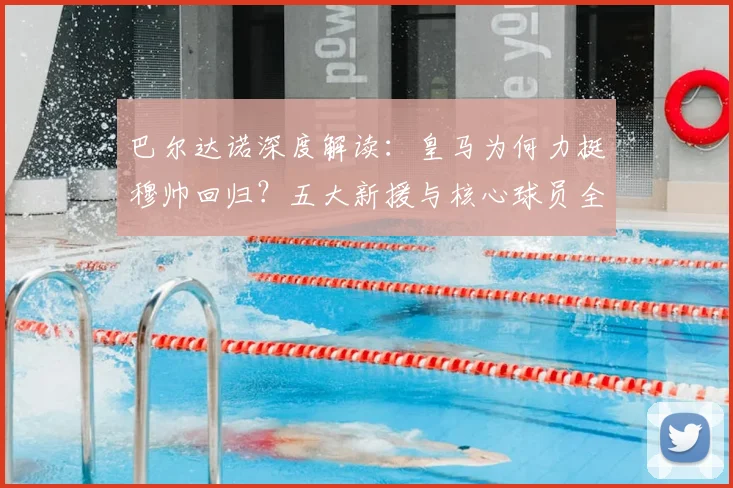 巴尔达诺深度解读:皇马为何力挺穆帅回归?五大新援与核心球员全解析