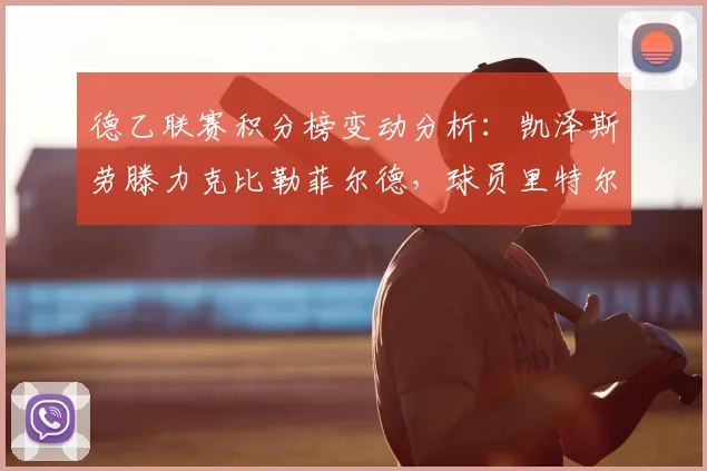 德乙联赛积分榜变动分析:凯泽斯劳滕力克比勒菲尔德,球员里特尔表现获评全场最佳