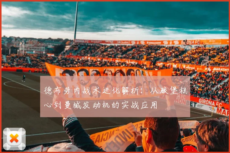 德布劳内战术进化解析:从狼堡核心到曼城发动机的实战应用
