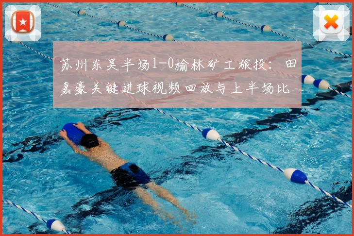 苏州东吴半场1-0榆林矿工旅投：田嘉豪关键进球视频回放与上半场比赛深度分析