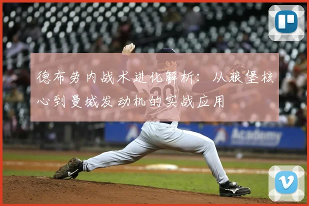 德布劳内战术进化解析:从狼堡核心到曼城发动机的实战应用
