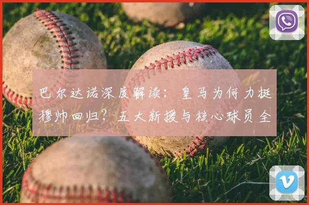 巴尔达诺深度解读：皇马为何力挺穆帅回归？五大新援与核心球员全解析